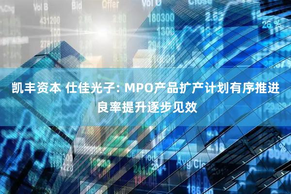 凯丰资本 仕佳光子: MPO产品扩产计划有序推进 良率提升逐步见效